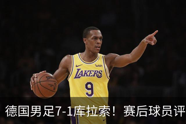 德国男足7-1库拉索！赛后球员评分：2人封神，3人及格，1人太拉胯